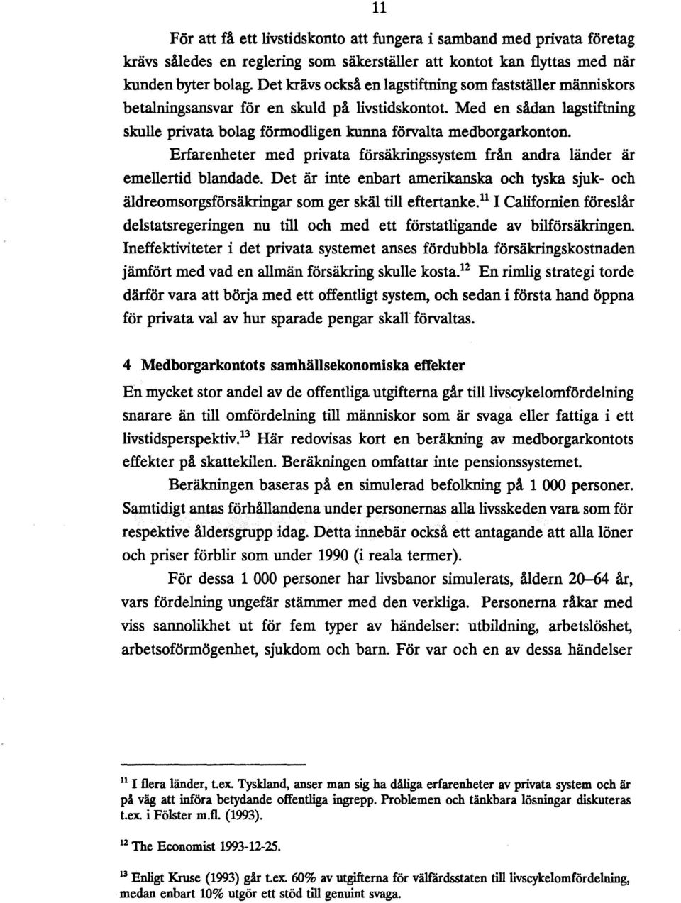 Erfarenheter med privata försäkringssystem från andra länder är emellertid blandade. Det är inte enbart amerikanska och tyska sjuk- och äldreomsorgsförsäkringar som ger skäl till eftertanke.