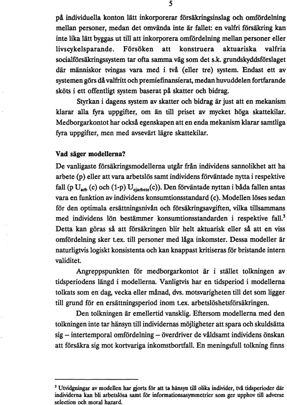 Endast ett av systemen görs då valfritt och premiefinansierat, medan huvuddelen fortfarande sköts i ett offentligt system baserat på skatter och bidrag.