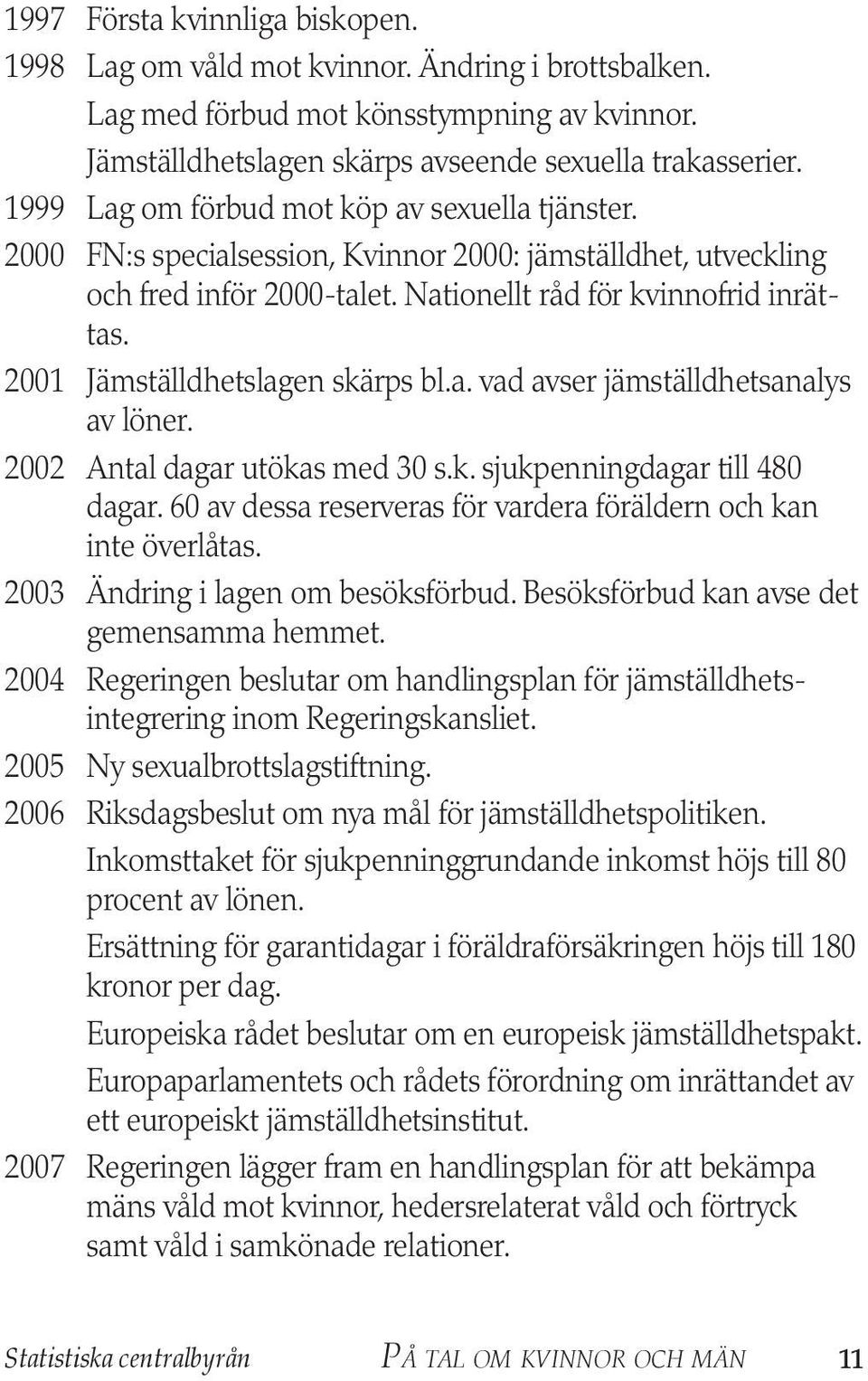 21 Jämställdhetslagen skärps bl.a. vad avser jämställdhets analys av löner. 22 Antal dagar utökas med 3 s.k. sjukpenningdagar till 48 dagar.