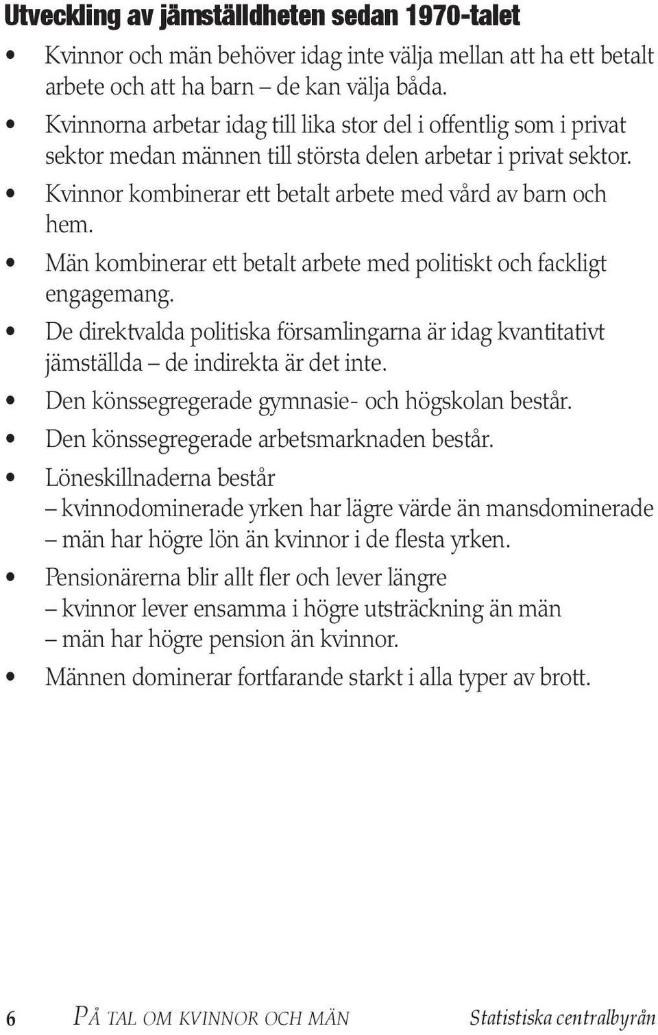 Män kombinerar ett betalt arbete med politiskt och fackligt engagemang. De direktvalda politiska församlingarna är idag kvantitativt jämställda de indirekta är det inte.