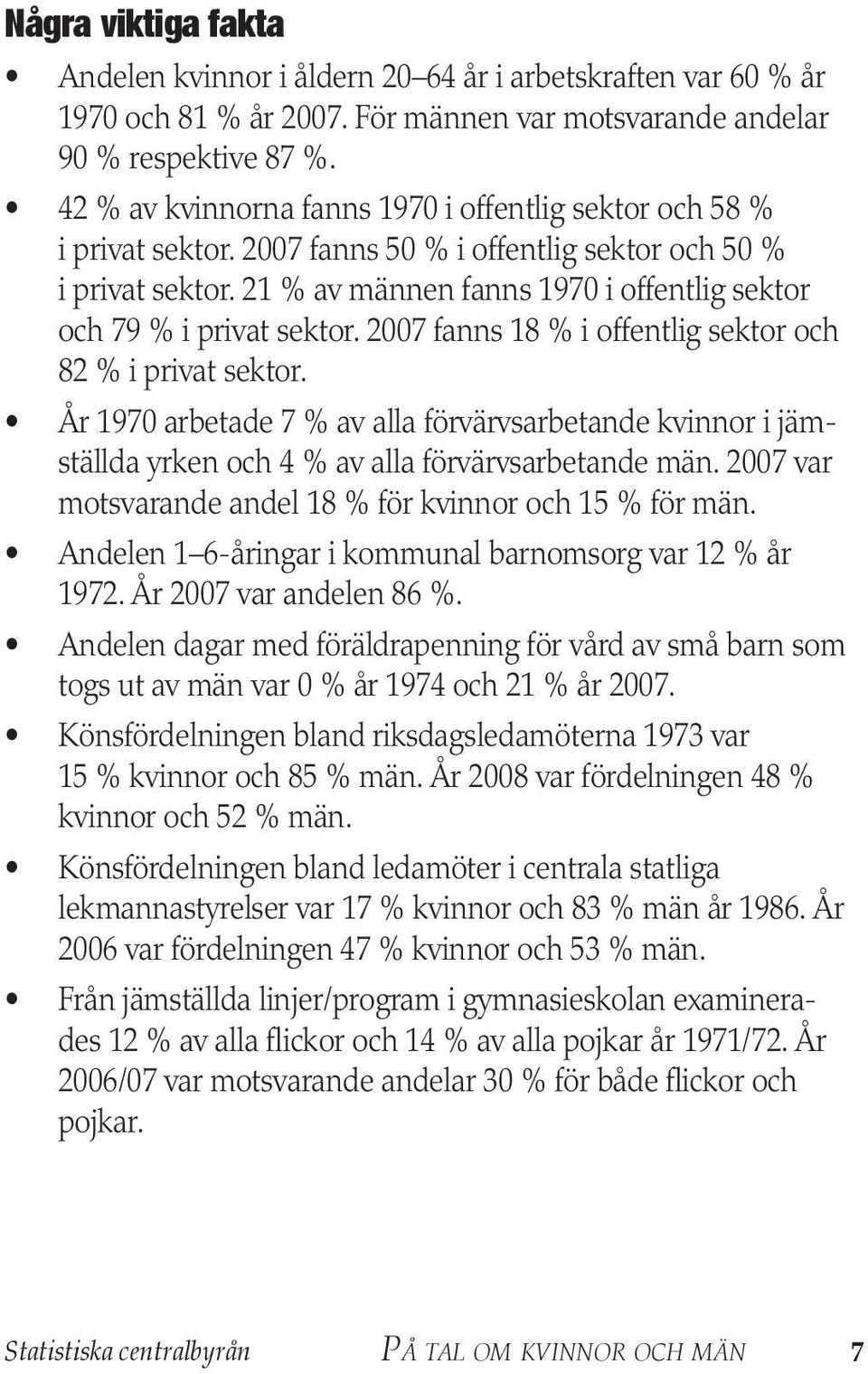 27 fanns 18 % i offentlig sektor och 82 % i privat sektor. År 197 arbetade 7 % av alla förvärvs arbetande kvinnor i jämställda yrken och 4 % av alla förvärvsarbetande män.