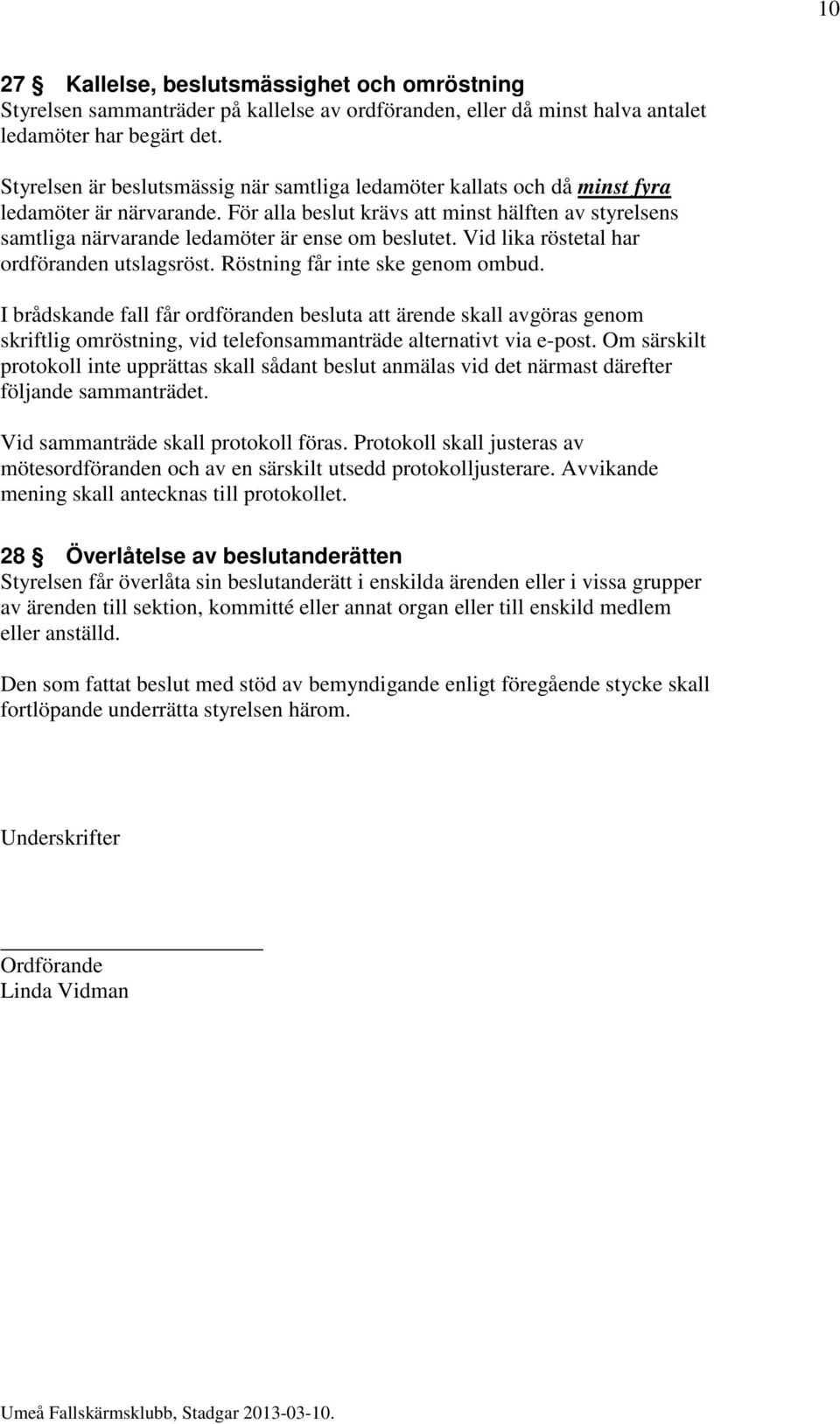 För alla beslut krävs att minst hälften av styrelsens samtliga närvarande ledamöter är ense om beslutet. Vid lika röstetal har ordföranden utslagsröst. Röstning får inte ske genom ombud.