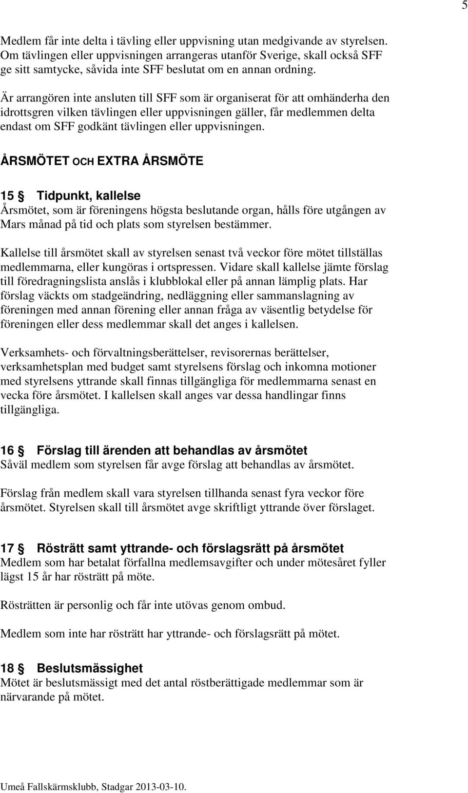 Är arrangören inte ansluten till SFF som är organiserat för att omhänderha den idrottsgren vilken tävlingen eller uppvisningen gäller, får medlemmen delta endast om SFF godkänt tävlingen eller