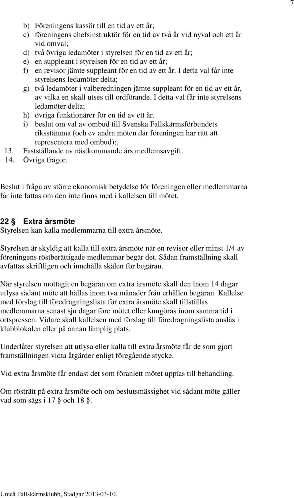 I detta val får inte styrelsens ledamöter delta; g) två ledamöter i valberedningen jämte suppleant för en tid av ett år, av vilka en skall utses till ordförande.