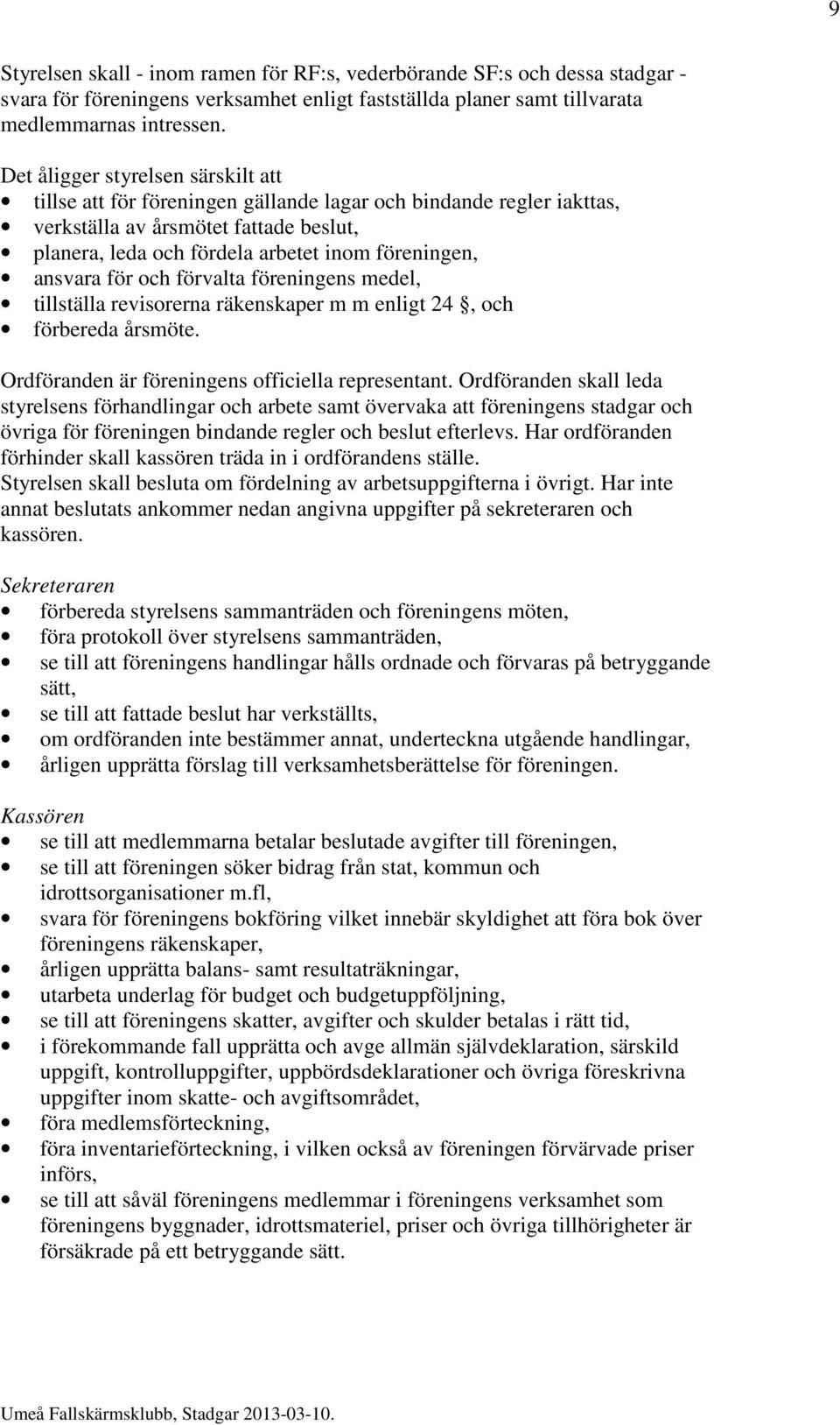 ansvara för och förvalta föreningens medel, tillställa revisorerna räkenskaper m m enligt 24, och förbereda årsmöte. Ordföranden är föreningens officiella representant.