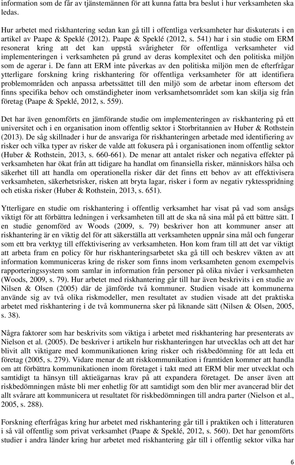 541) har i sin studie om ERM resonerat kring att det kan uppstå svårigheter för offentliga verksamheter vid implementeringen i verksamheten på grund av deras komplexitet och den politiska miljön som