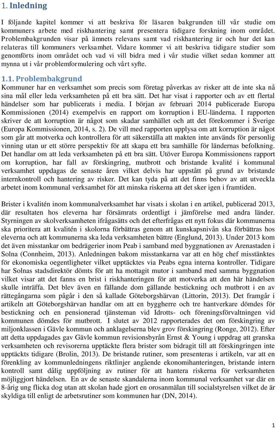 Vidare kommer vi att beskriva tidigare studier som genomförts inom området och vad vi vill bidra med i vår studie vilket sedan kommer att mynna ut i vår problemformulering och vårt syfte. 1.