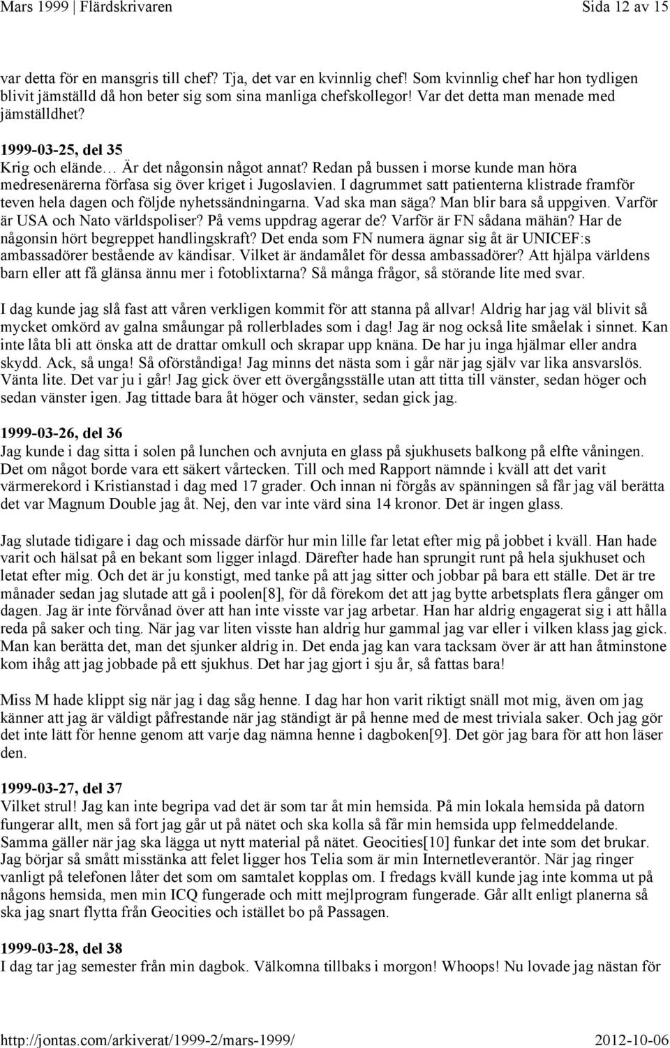 I dagrummet satt patienterna klistrade framför teven hela dagen och följde nyhetssändningarna. Vad ska man säga? Man blir bara så uppgiven. Varför är USA och Nato världspoliser?