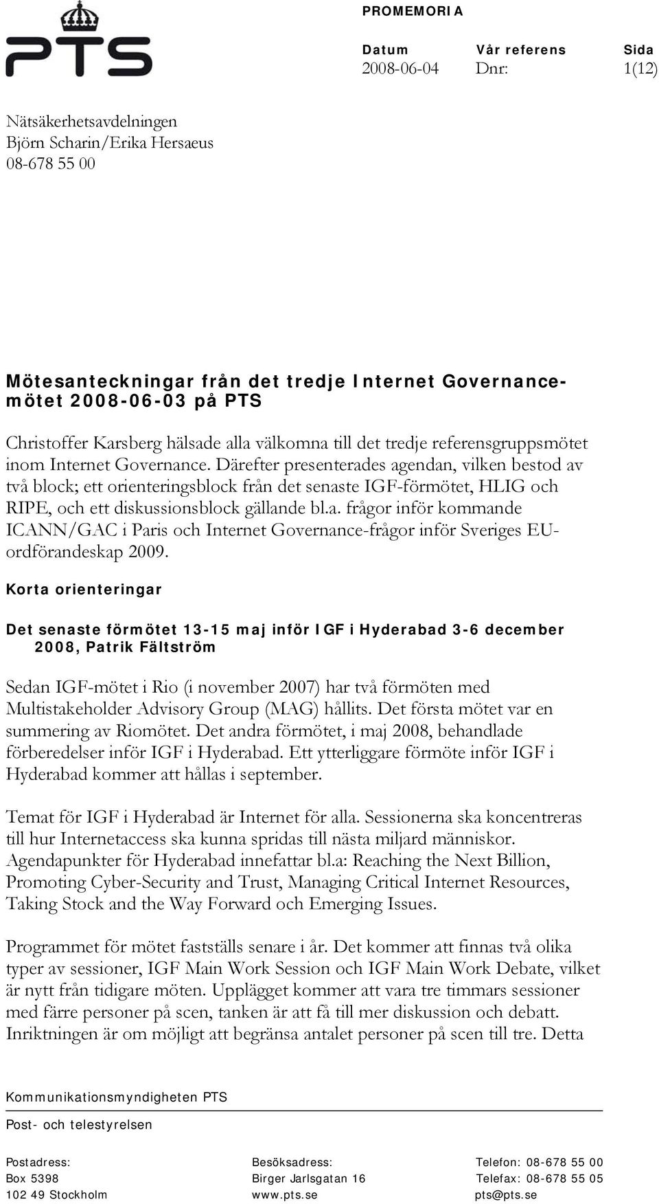 Därefter presenterades agendan, vilken bestod av två block; ett orienteringsblock från det senaste IGF-förmötet, HLIG och RIPE, och ett diskussionsblock gällande bl.a. frågor inför kommande ICANN/GAC i Paris och Internet Governance-frågor inför Sveriges EUordförandeskap 2009.