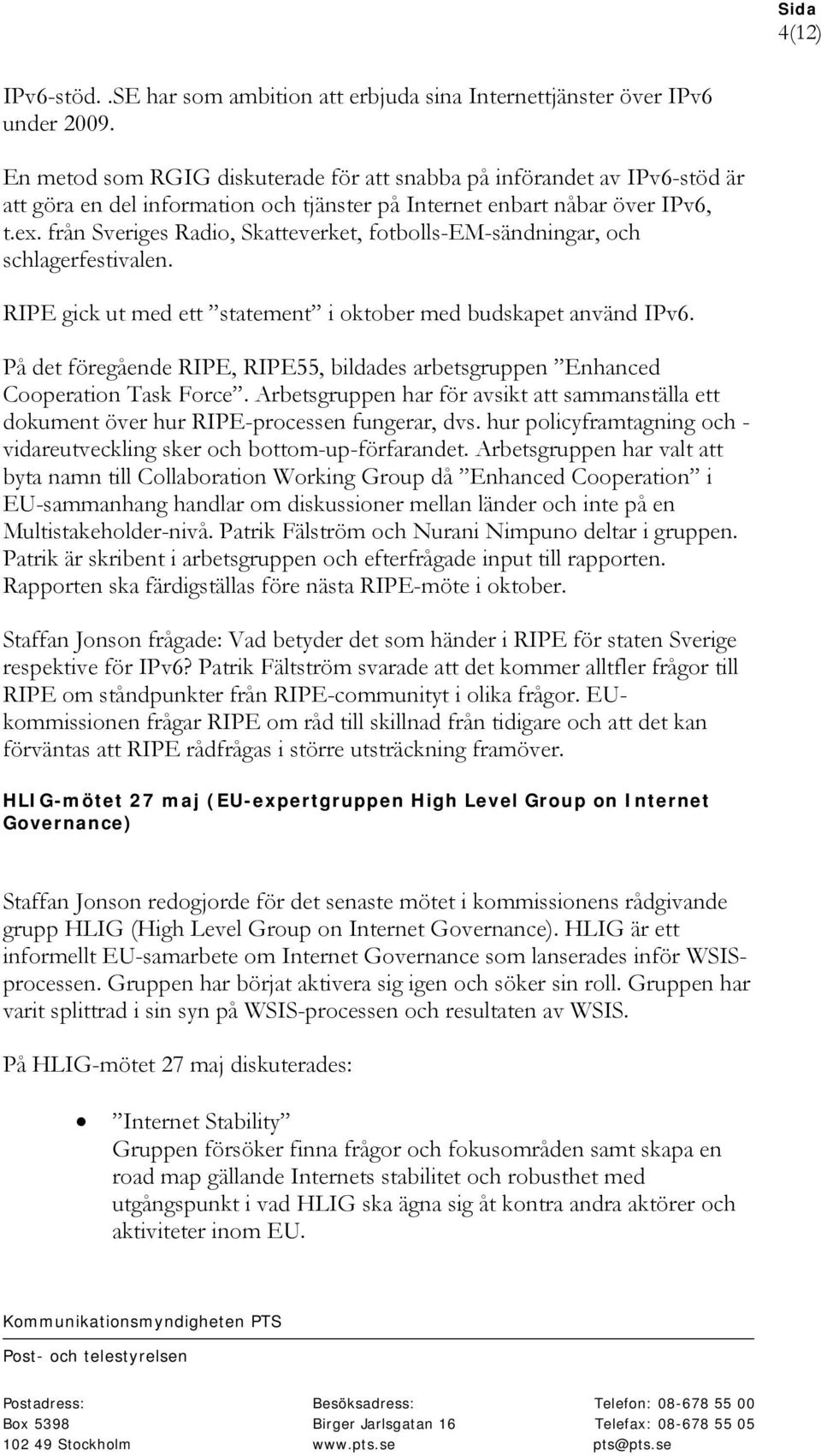 från Sveriges Radio, Skatteverket, fotbolls-em-sändningar, och schlagerfestivalen. RIPE gick ut med ett statement i oktober med budskapet använd IPv6.