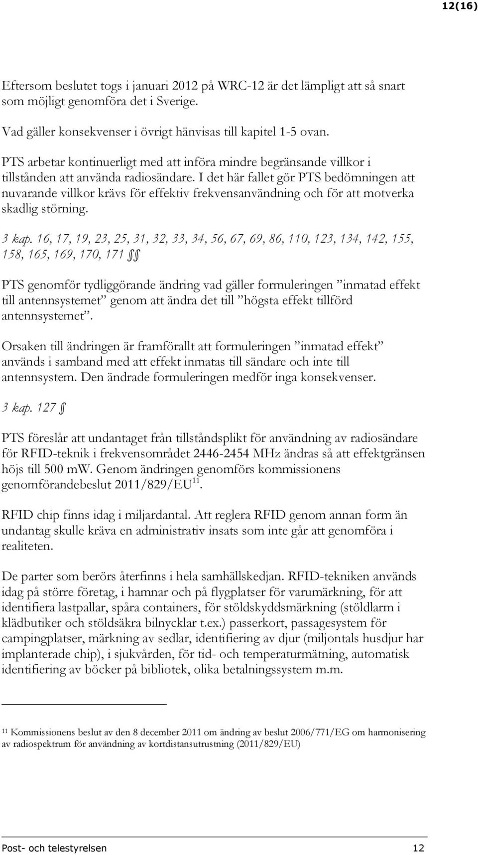 I det här fallet gör PTS bedömningen att nuvarande villkor krävs för effektiv frekvensanvändning och för att motverka skadlig störning. 3 kap.