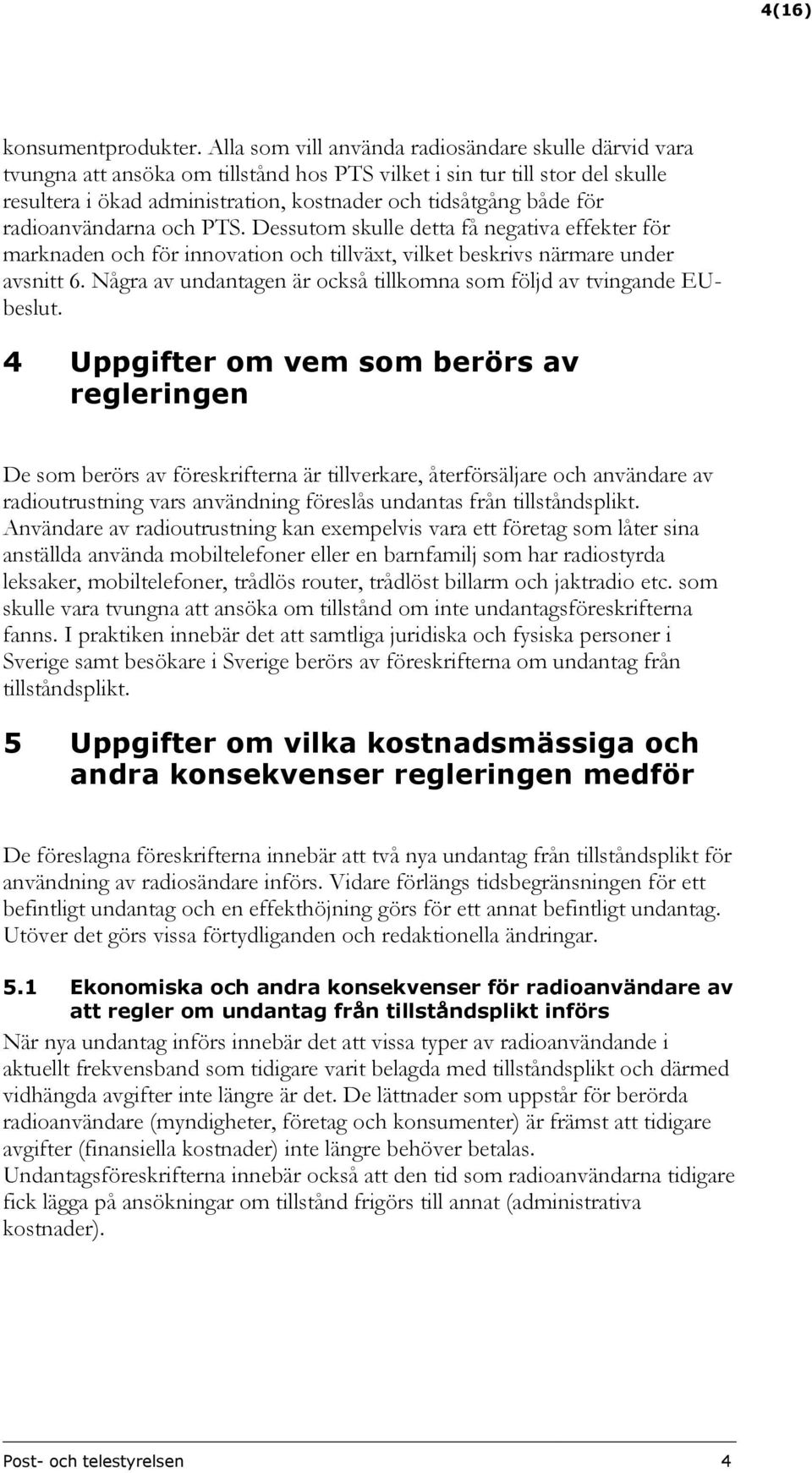 radioanvändarna och PTS. Dessutom skulle detta få negativa effekter för marknaden och för innovation och tillväxt, vilket beskrivs närmare under avsnitt 6.