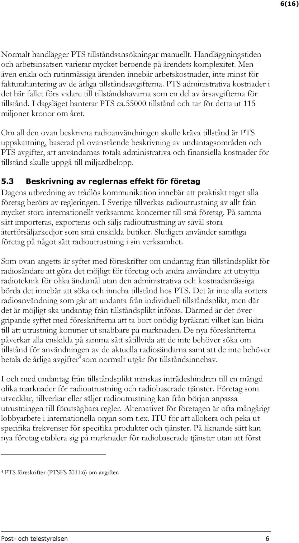 PTS administrativa kostnader i det här fallet förs vidare till tillståndshavarna som en del av årsavgifterna för tillstånd. I dagsläget hanterar PTS ca.