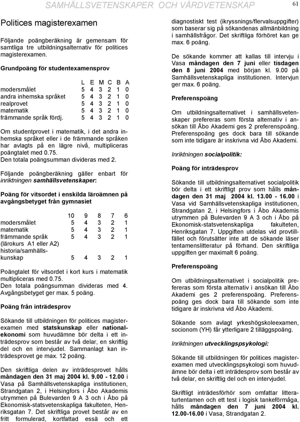 5 4 3 2 1 0 Om studentprovet i matematik, i det andra inhemska språket eller i de främmande språken har avlagts på en lägre nivå, multipliceras poängtalet med 0.75.