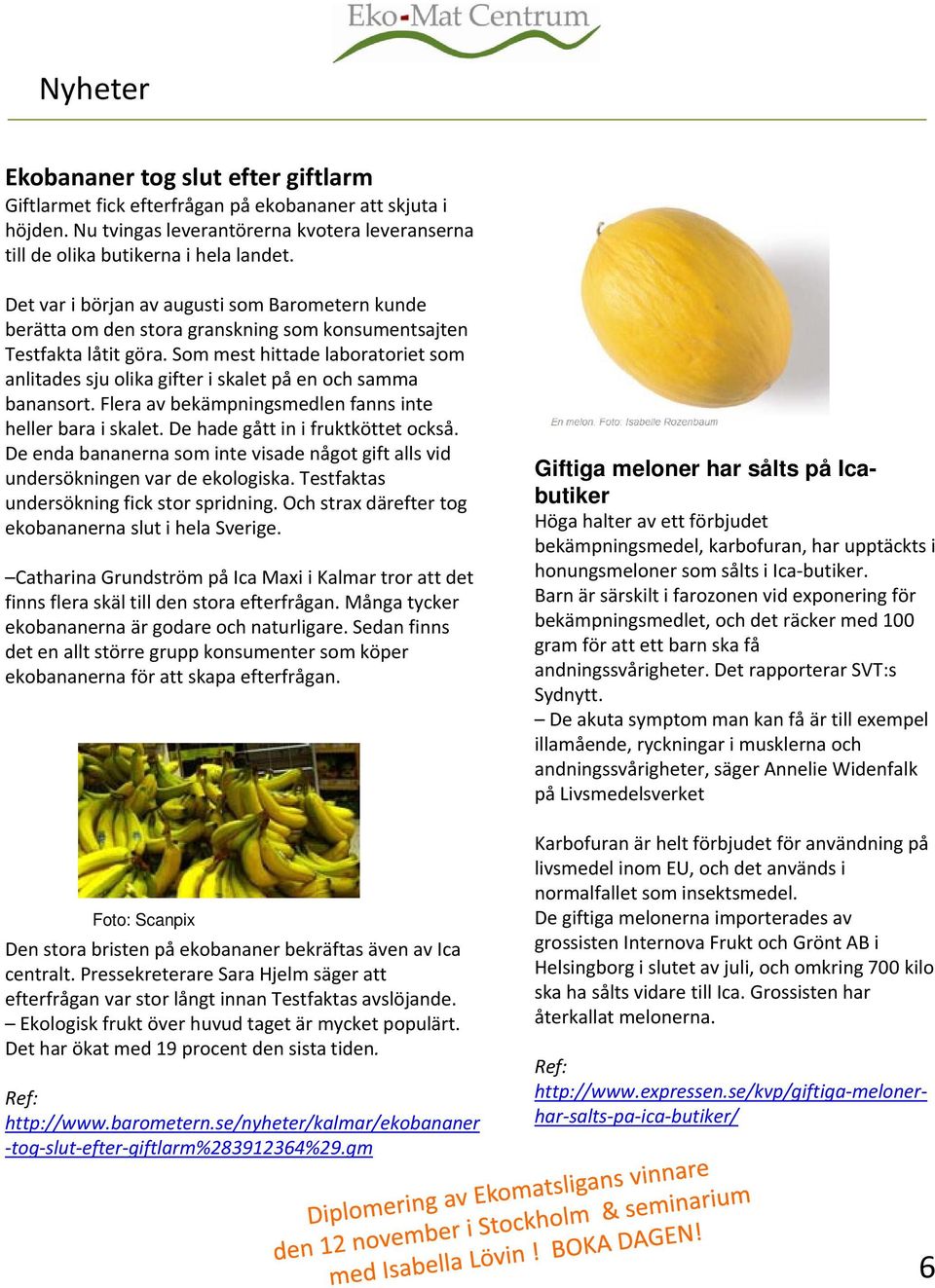 Som mest hittade laboratoriet som anlitades sju olika gifter i skalet på en och samma banansort. Flera av bekämpningsmedlen fanns inte heller bara i skalet. De hade gått in i fruktköttet också.