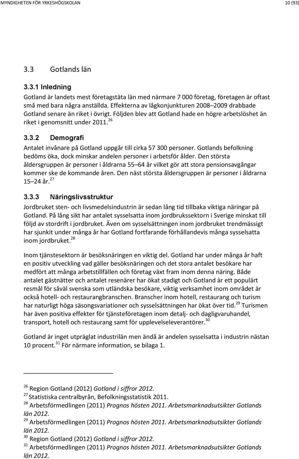 3.2 Demografi Antalet invånare på Gotland uppgår till cirka 57 300 personer. Gotlands befolkning bedöms öka, dock minskar andelen personer i arbetsför ålder.