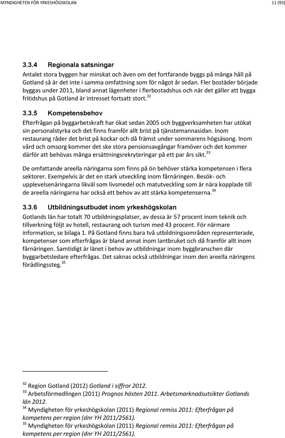 Fler bostäder började byggas under 2011, bland annat lägenheter i flerbostadshus och när det gäller att bygga fritidshus på Gotland är intresset fortsatt stort. 32