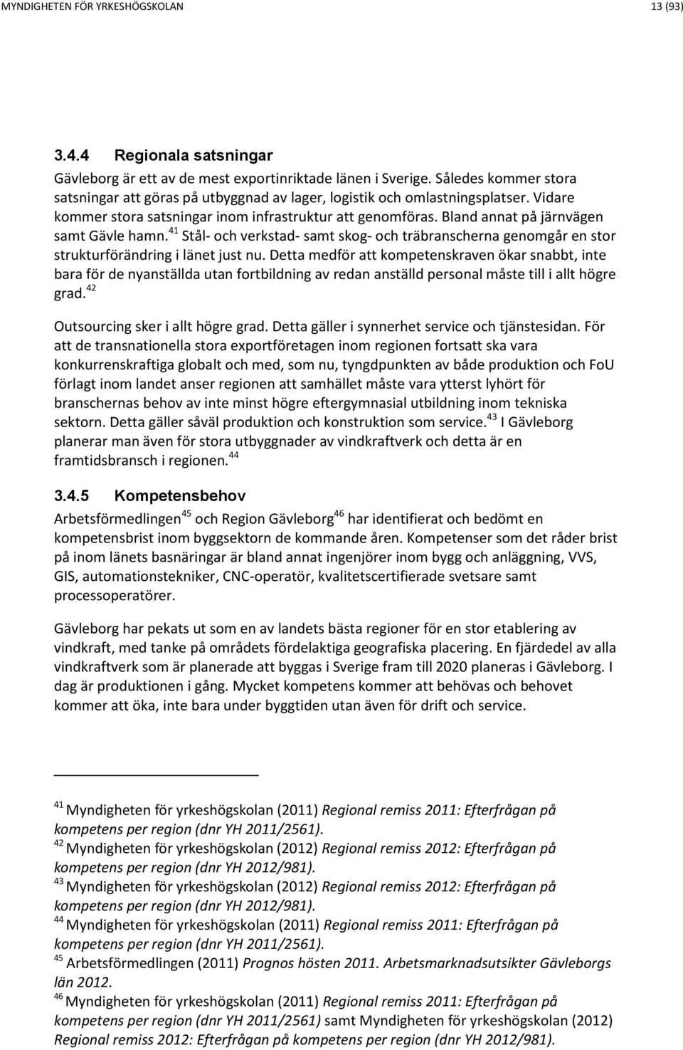 Bland annat på järnvägen samt Gävle hamn. 41 Stål- och verkstad- samt skog- och träbranscherna genomgår en stor strukturförändring i länet just nu.