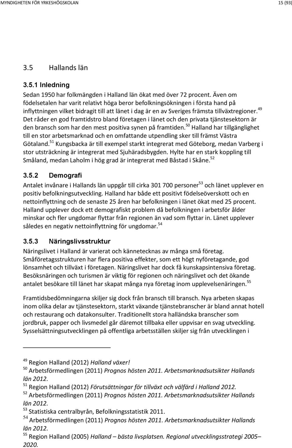 49 Det råder en god framtidstro bland företagen i länet och den privata tjänstesektorn är den bransch som har den mest positiva synen på framtiden.