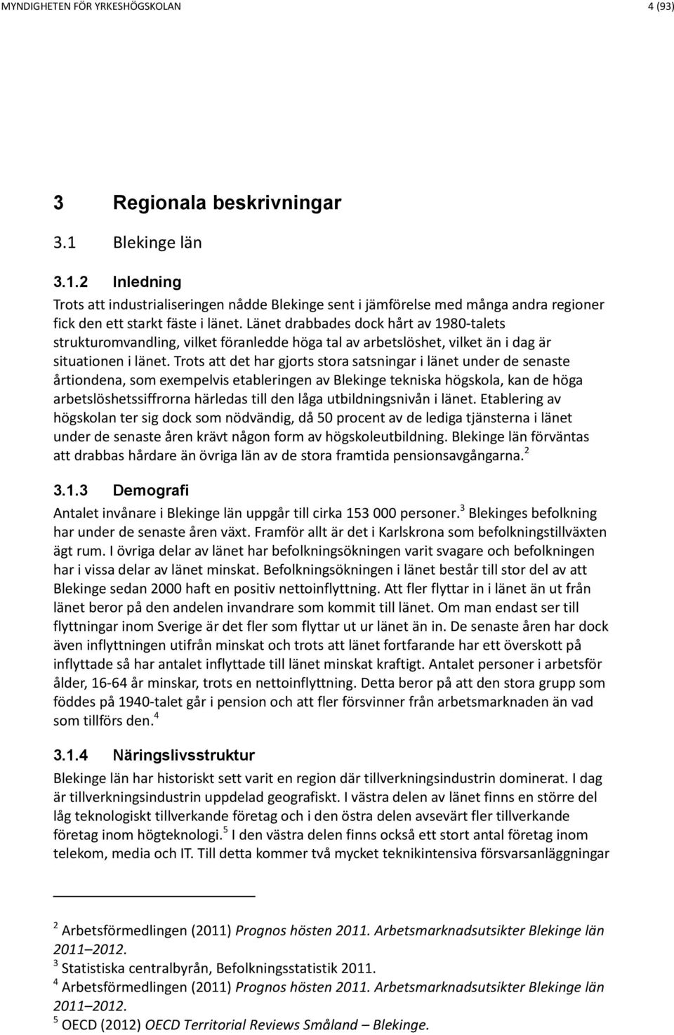 Länet drabbades dock hårt av 1980-talets strukturomvandling, vilket föranledde höga tal av arbetslöshet, vilket än i dag är situationen i länet.