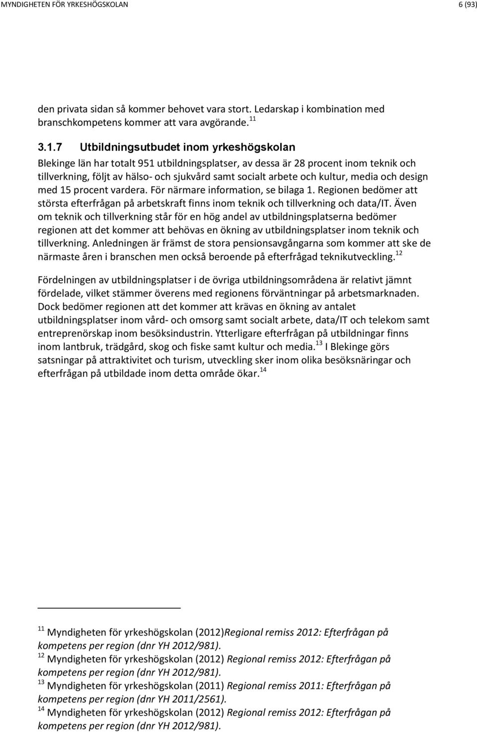 kultur, media och design med 15 procent vardera. För närmare information, se bilaga 1. Regionen bedömer att största efterfrågan på arbetskraft finns inom teknik och tillverkning och data/it.