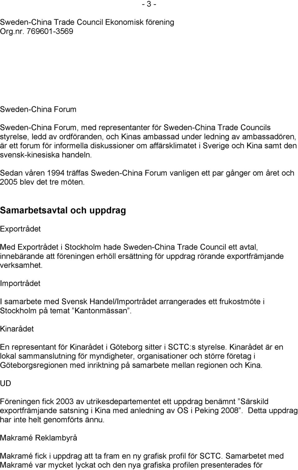 diskussioner om affärsklimatet i Sverige och Kina samt den svensk-kinesiska handeln. Sedan våren 1994 träffas Sweden-China Forum vanligen ett par gånger om året och 2005 blev det tre möten.