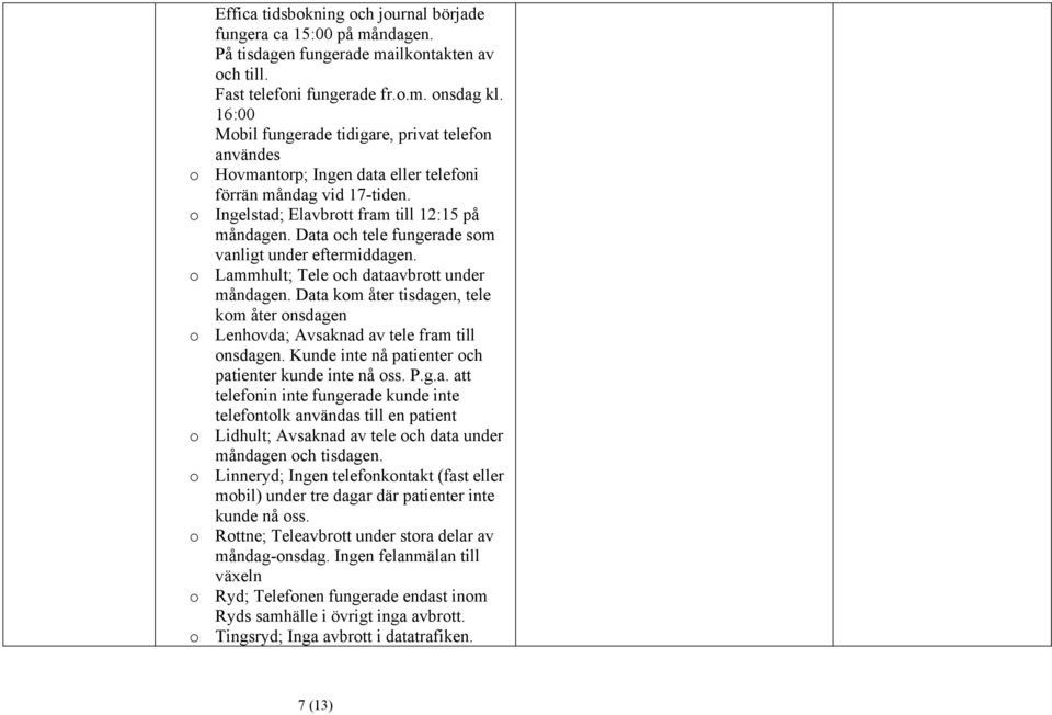 Data och tele fungerade som vanligt under eftermiddagen. o Lammhult; Tele och dataavbrott under måndagen.