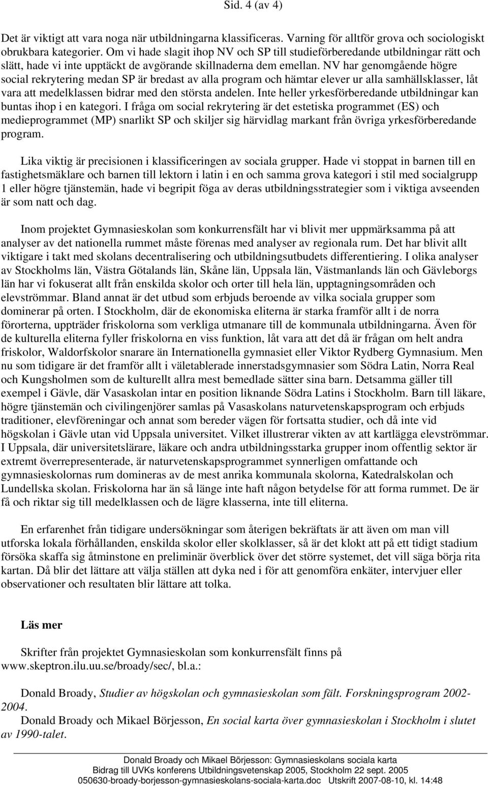 NV har genomgående högre social rekrytering medan SP är bredast av alla program och hämtar elever ur alla samhällsklasser, låt vara att medelklassen bidrar med den största andelen.