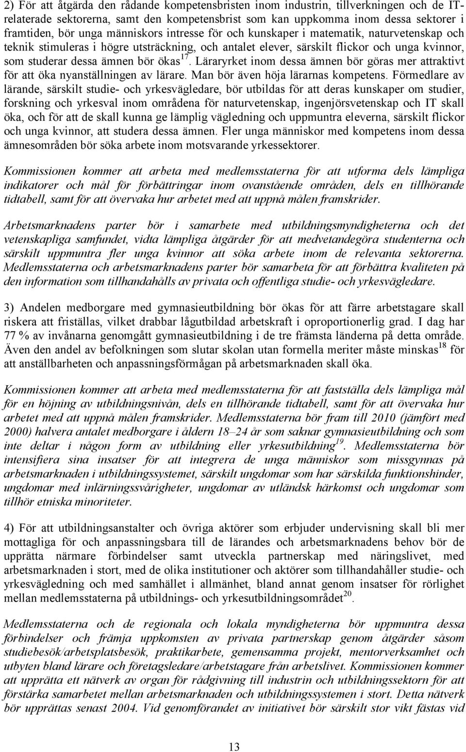 17. Läraryrket inom dessa ämnen bör göras mer attraktivt för att öka nyanställningen av lärare. Man bör även höja lärarnas kompetens.