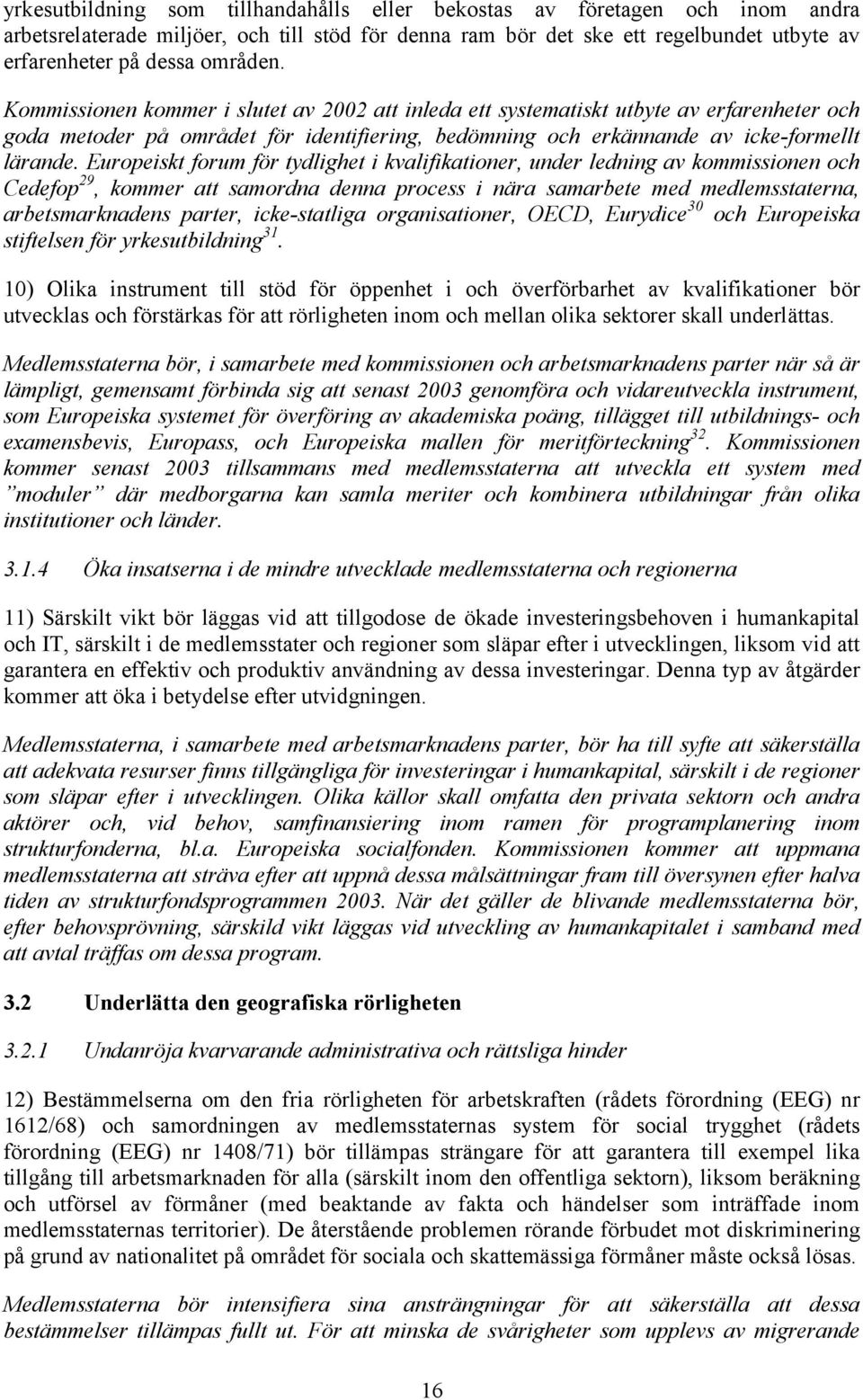 Europeiskt forum för tydlighet i kvalifikationer, under ledning av kommissionen och Cedefop 29, kommer att samordna denna process i nära samarbete med medlemsstaterna, arbetsmarknadens parter,