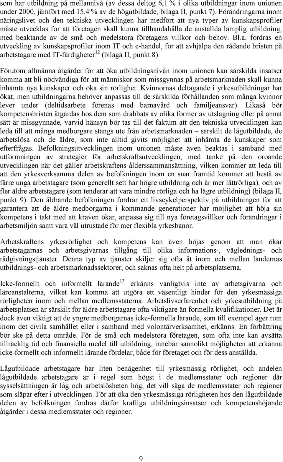 utbildning, med beaktande av de små och medelstora företagens villkor och behov. Bl.a. fordras en utveckling av kunskapsprofiler inom IT och e-handel, för att avhjälpa den rådande bristen på arbetstagare med IT-färdigheter 12 (bilaga II, punkt 8).