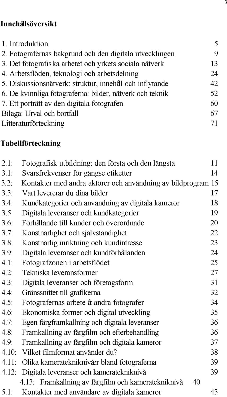 Ett porträtt av den digitala fotografen 60 Bilaga: Urval och bortfall 67 Litteraturförteckning 71 Tabellförteckning 2.1: Fotografisk utbildning: den första och den längsta 11 3.