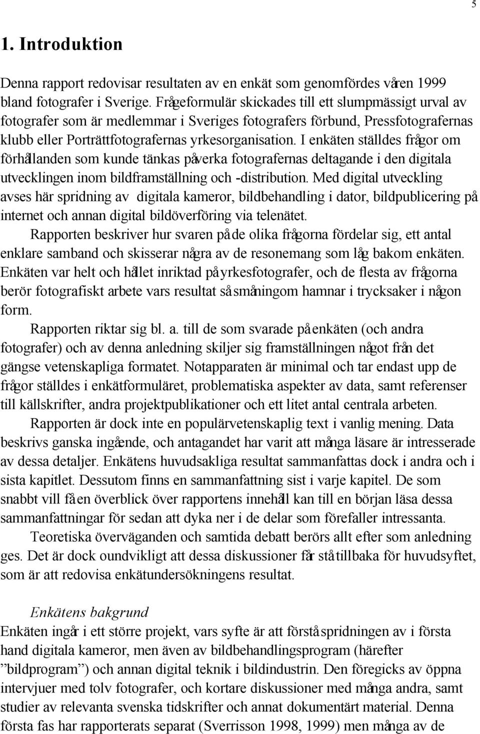 I enkäten ställdes frågor om förhållanden som kunde tänkas påverka fotografernas deltagande i den digitala utvecklingen inom bildframställning och -distribution.