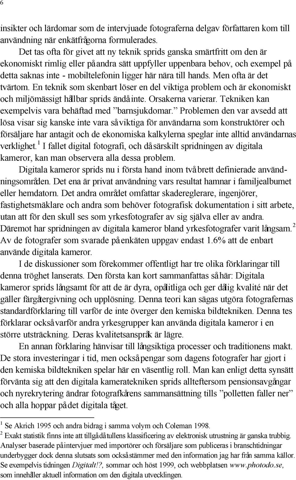 nära till hands. Men ofta är det tvärtom. En teknik som skenbart löser en del viktiga problem och är ekonomiskt och miljömässigt hållbar sprids ändå inte. Orsakerna varierar.