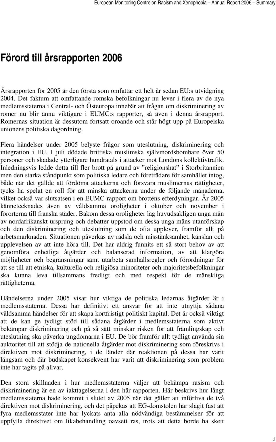 rapporter, så även i denna årsrapport. Romernas situation är dessutom fortsatt oroande och står högt upp på Europeiska unionens politiska dagordning.