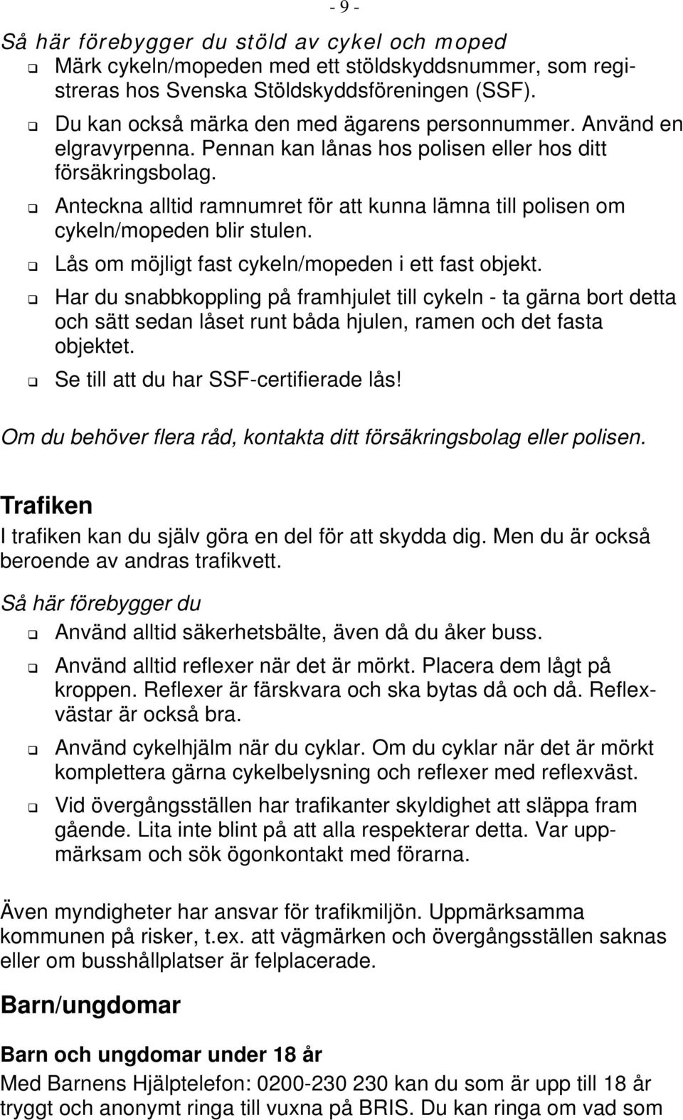 Anteckna alltid ramnumret för att kunna lämna till polisen om cykeln/mopeden blir stulen. Lås om möjligt fast cykeln/mopeden i ett fast objekt.