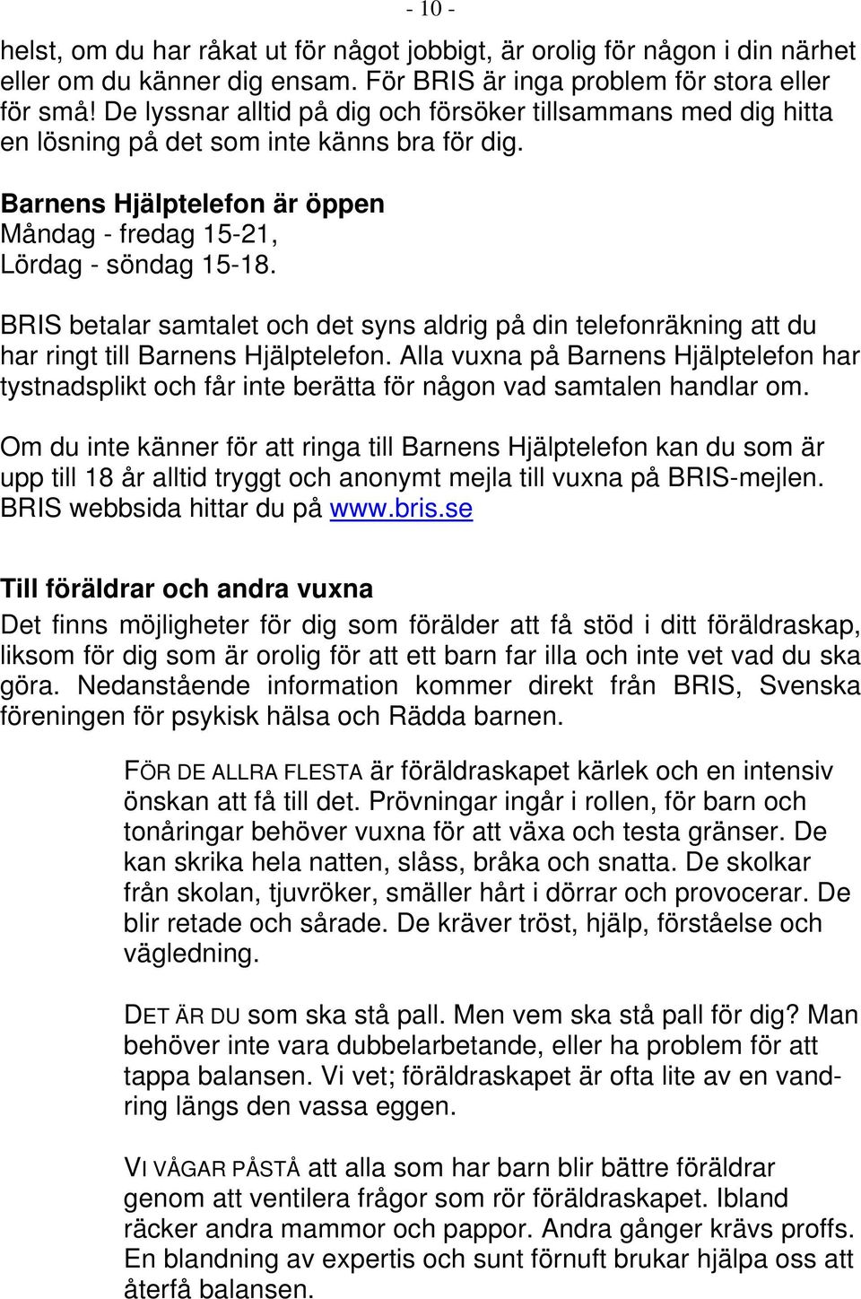 BRIS betalar samtalet och det syns aldrig på din telefonräkning att du har ringt till Barnens Hjälptelefon.