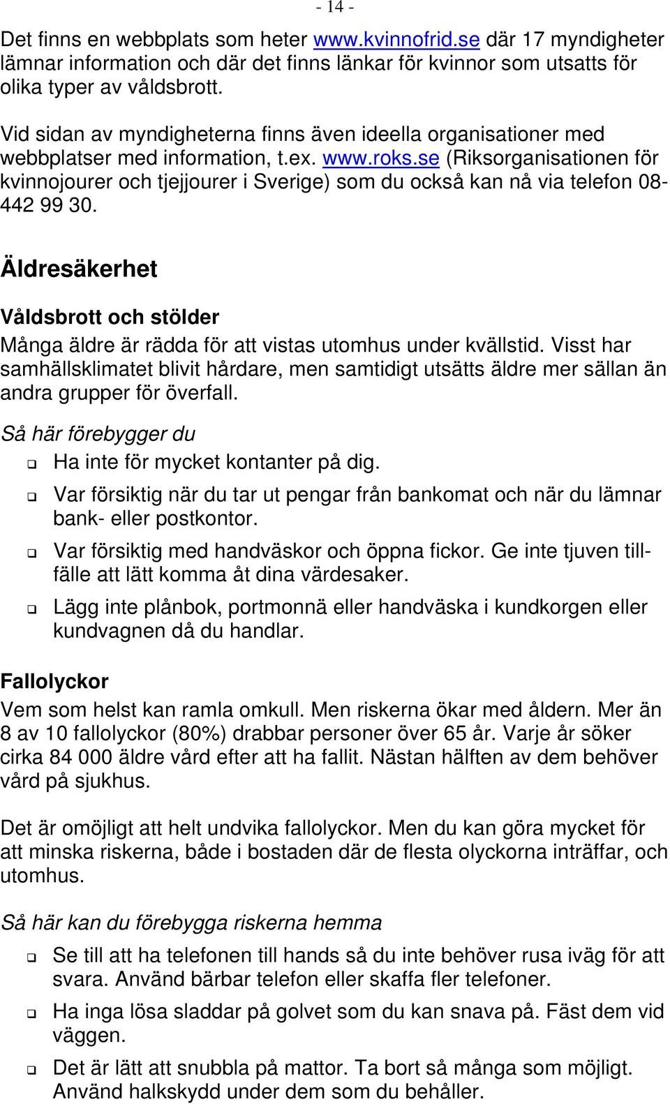 se (Riksorganisationen för kvinnojourer och tjejjourer i Sverige) som du också kan nå via telefon 08-442 99 30.