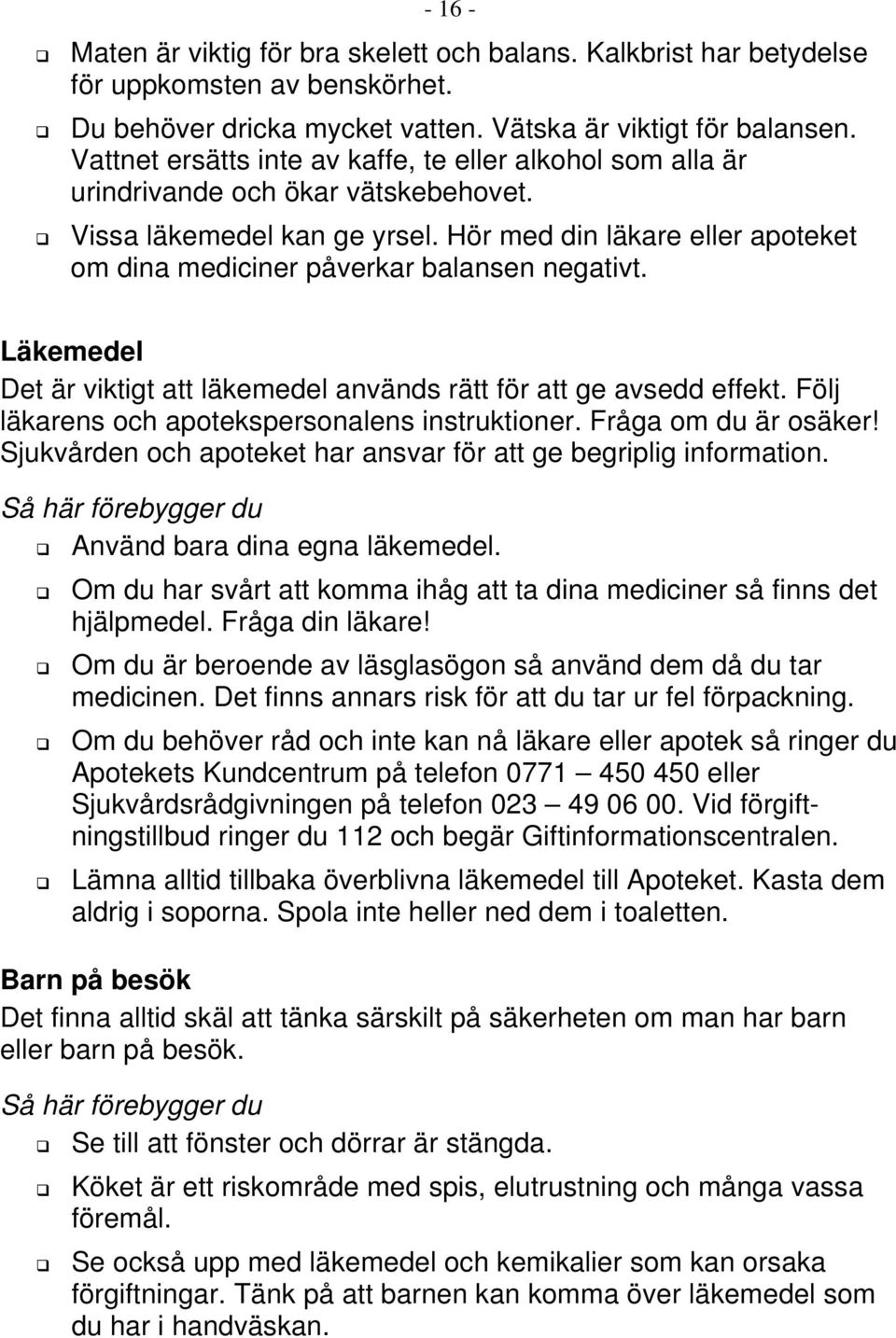 Hör med din läkare eller apoteket om dina mediciner påverkar balansen negativt. Läkemedel Det är viktigt att läkemedel används rätt för att ge avsedd effekt.