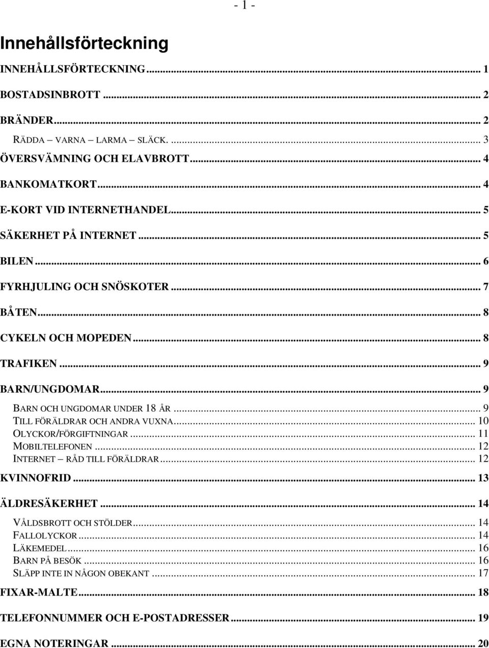 .. 9 BARN OCH UNGDOMAR UNDER 18 ÅR... 9 TILL FÖRÄLDRAR OCH ANDRA VUXNA... 10 OLYCKOR/FÖRGIFTNINGAR... 11 MOBILTELEFONEN... 12 INTERNET RÅD TILL FÖRÄLDRAR... 12 KVINNOFRID.