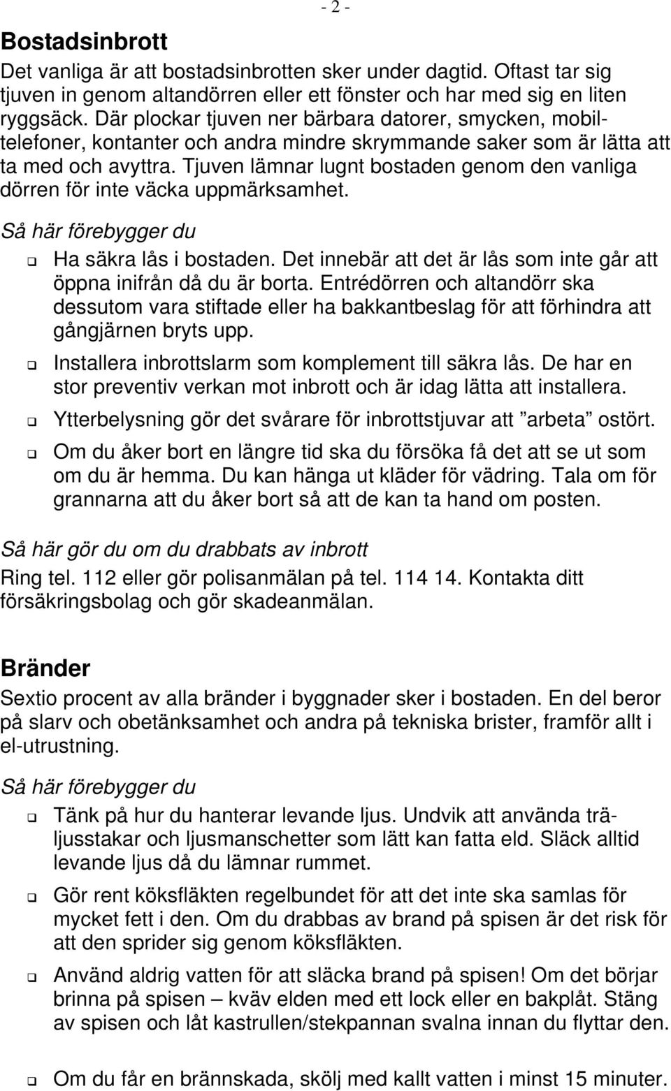 Tjuven lämnar lugnt bostaden genom den vanliga dörren för inte väcka uppmärksamhet. Så här förebygger du Ha säkra lås i bostaden.