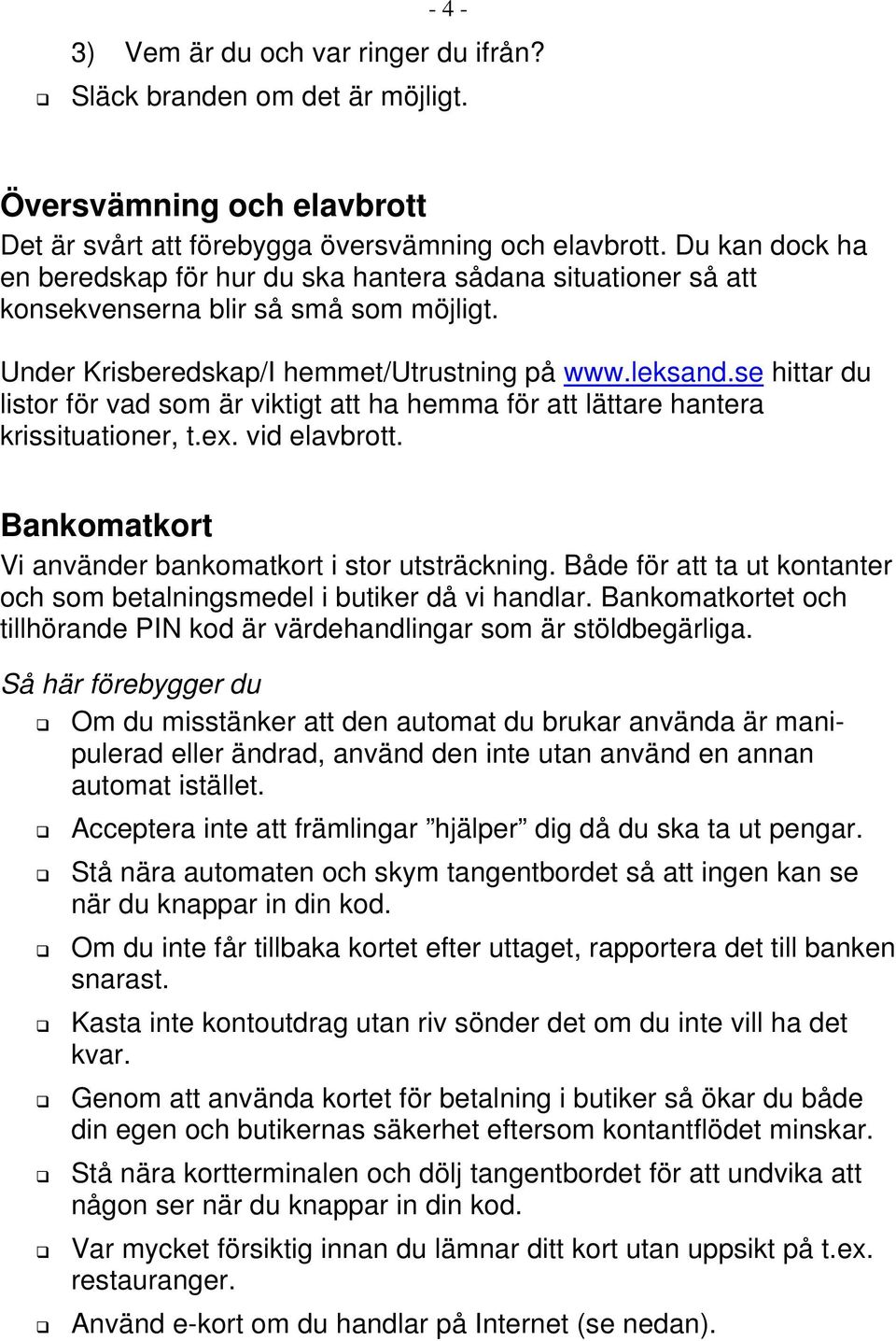 se hittar du listor för vad som är viktigt att ha hemma för att lättare hantera krissituationer, t.ex. vid elavbrott. Bankomatkort Vi använder bankomatkort i stor utsträckning.