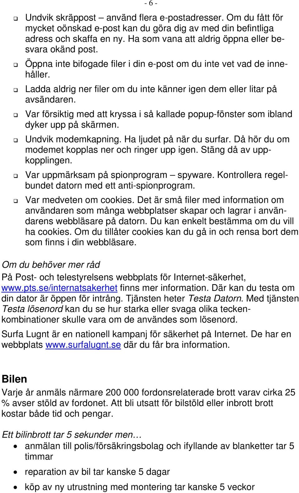 Ladda aldrig ner filer om du inte känner igen dem eller litar på avsändaren. Var försiktig med att kryssa i så kallade popup-fönster som ibland dyker upp på skärmen. Undvik modemkapning.