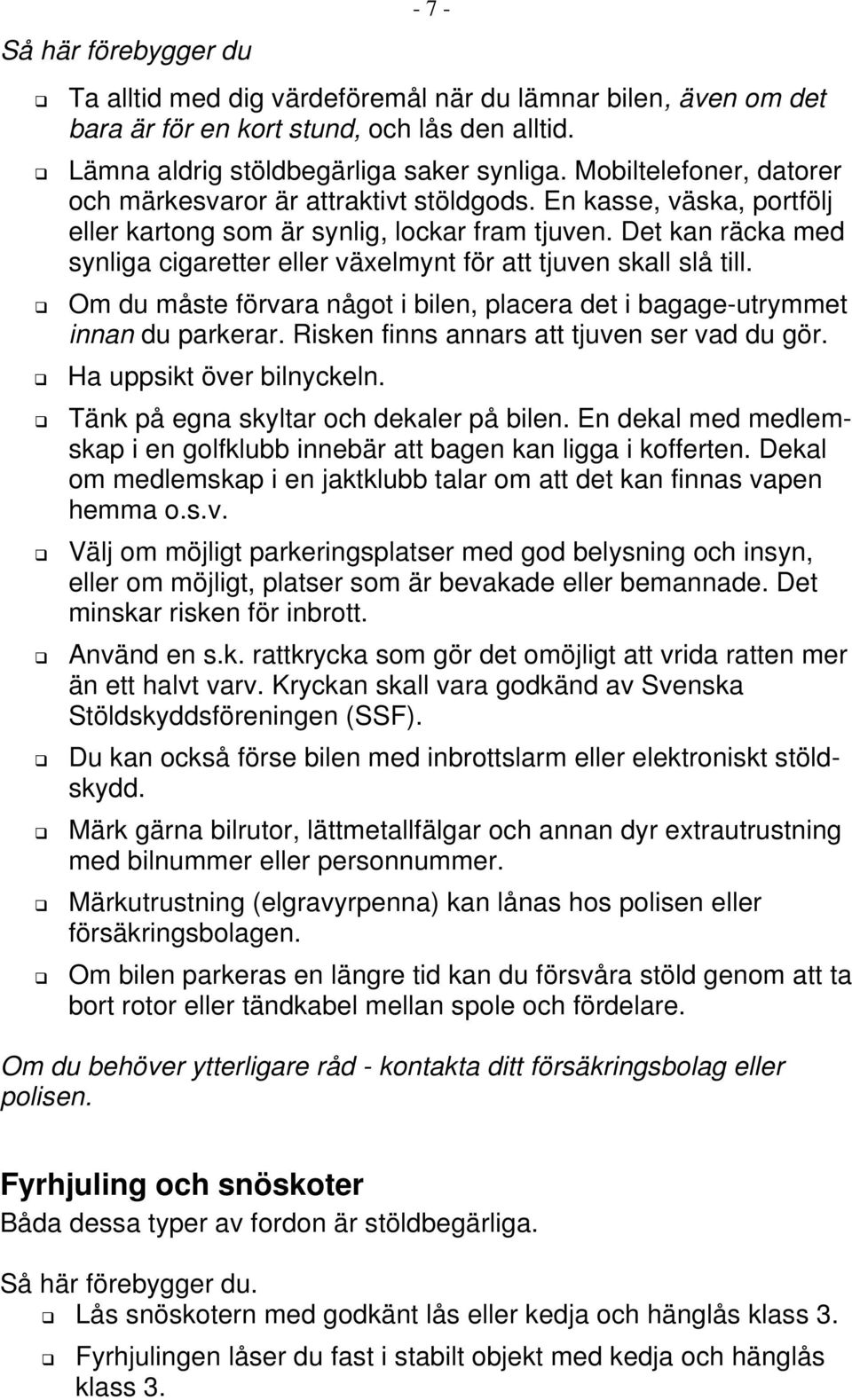 Det kan räcka med synliga cigaretter eller växelmynt för att tjuven skall slå till. Om du måste förvara något i bilen, placera det i bagage-utrymmet innan du parkerar.