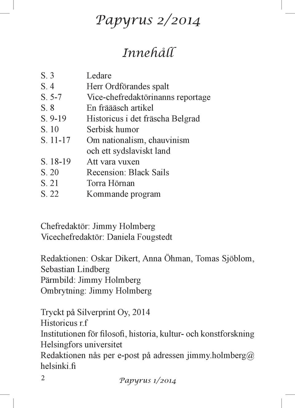 22 Kommande program Chefredaktör: Jimmy Holmberg Vicechefredaktör: Daniela Fougstedt Redaktionen: Oskar Dikert, Anna Öhman, Tomas Sjöblom, Sebastian Lindberg Pärmbild: Jimmy Holmberg