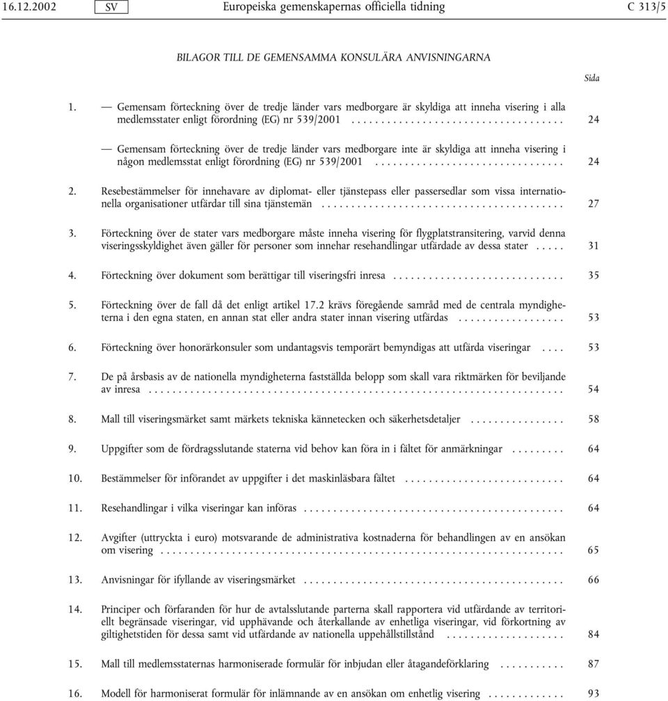 .. 24 Gemensam förteckning över de tredje länder vars medborgare inte är skyldiga att inneha visering i någon medlemsstat enligt förordning (EG) nr 539/2001... 24 2.