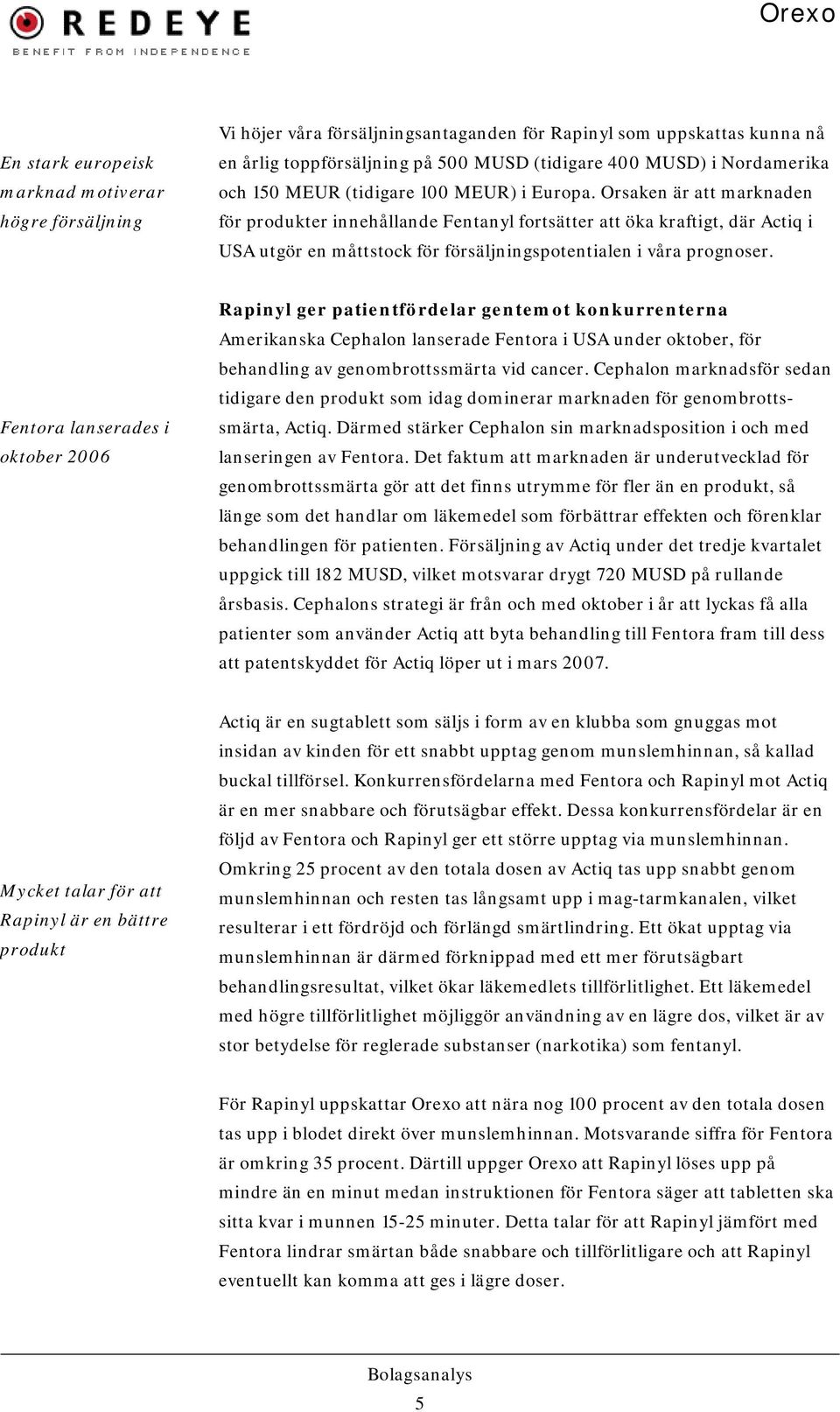 Orsaken är att marknaden för produkter innehållande Fentanyl fortsätter att öka kraftigt, där Actiq i USA utgör en måttstock för försäljningspotentialen i våra prognoser.