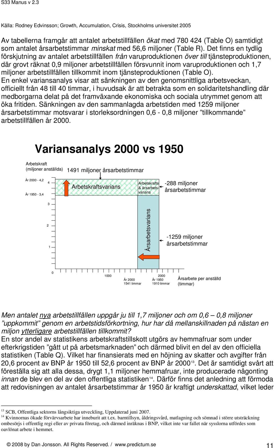 Det finns en tydlig förskjutning av antalet arbetstillfällen från varuproduktionen över till tjänsteproduktionen, där grovt räknat 0,9 miljoner arbetstillfällen försvunnit inom varuproduktionen och