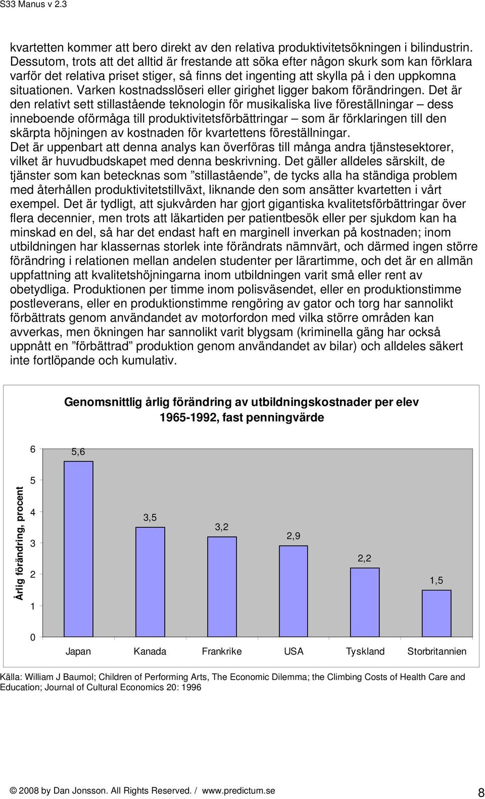 Varken kostnadsslöseri eller girighet ligger bakom förändringen.