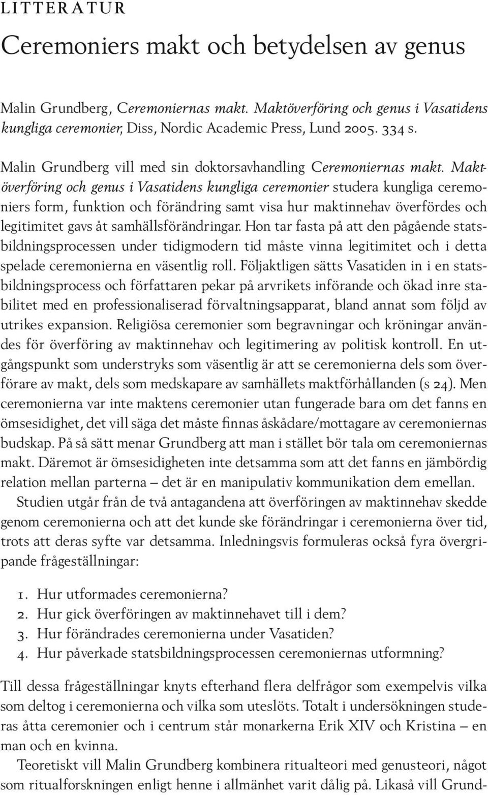 Maktöverföring och genus i Vasatidens kungliga ceremonier studera kungliga ceremoniers form, funktion och förändring samt visa hur maktinnehav överfördes och legitimitet gavs åt samhällsförändringar.